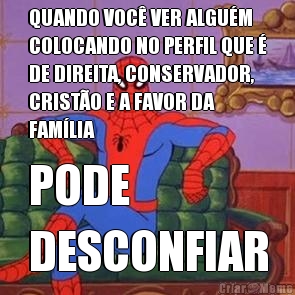 QUANDO VOC� VER ALGU�M
COLOCANDO NO PERFIL QUE �
DE DIREITA, CONSERVADOR,
CRIST�O E A FAVOR DA
FAM�LIA PODE 
DESCONFIAR