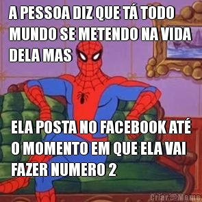 A PESSOA DIZ QUE T� TODO
MUNDO SE METENDO NA VIDA
DELA MAS ELA POSTA NO FACEBOOK AT�
O MOMENTO EM QUE ELA VAI
FAZER NUMERO 2