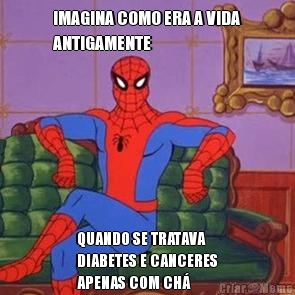 IMAGINA COMO ERA A VIDA
ANTIGAMENTE QUANDO SE TRATAVA
DIABETES E CANCERES
APENAS COM CH�