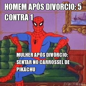 HOMEM AP�S DIVORCIO: 5
CONTRA 1 MULHER AP�S DIV�RCIO:
SENTAR NO CARROSSEL DE
PIKACHU