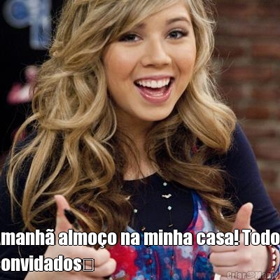  Amanh� almo�o na minha casa! Todos
convidados�