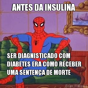 ANTES DA INSULINA SER DIAGNISTICADO COM
DIABETES ERA COMO RECEBER
UMA SENTEN�A DE MORTE