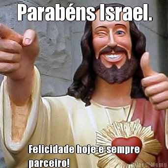 Parab�ns Israel. Felicidade hoje e sempre
parceiro!