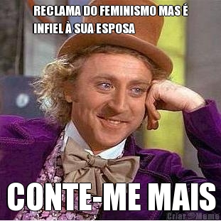 RECLAMA DO FEMINISMO MAS �
INFIEL � SUA ESPOSA CONTE-ME MAIS