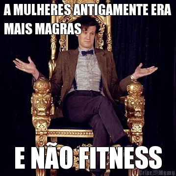 A MULHERES ANTIGAMENTE ERA
MAIS MAGRAS E N�O FITNESS