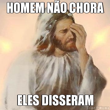 HOMEM N�O CHORA ELES DISSERAM