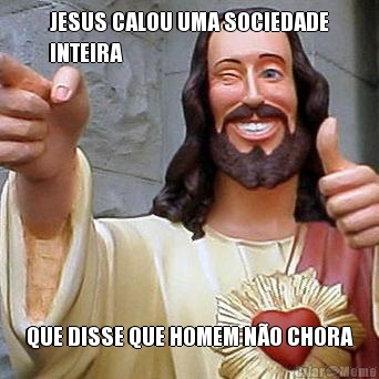 JESUS CALOU UMA SOCIEDADE
INTEIRA QUE DISSE QUE HOMEM N�O CHORA