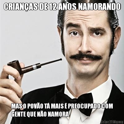 CRIAN�AS DE 12 ANOS NAMORANDO MAS O POV�O T� MAIS � PREOCUPADO COM
GENTE QUE N�O NAMORA