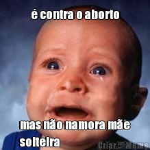 � contra o aborto mas n�o namora m�e
solteira