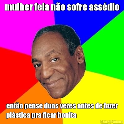 mulher feia n�o sofre ass�dio ent�o pense duas vezes antes de fazer
pl�stica pra ficar bonita