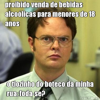 proibido venda de bebidas
alco�licas para menores de 18
anos o tiozinho do boteco da minha
rua: foda-se?