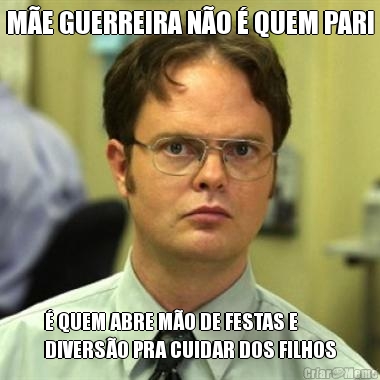 M�E GUERREIRA N�O � QUEM PARI � QUEM ABRE M�O DE FESTAS E
DIVERS�O PRA CUIDAR DOS FILHOS