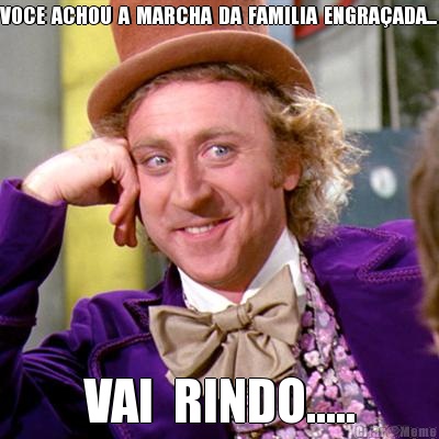 VOCE  ACHOU  A  MARCHA  DA  FAMILIA  ENGRA�ADA... VAI  RINDO.....