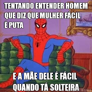 TENTANDO ENTENDER HOMEM
QUE DIZ QUE MULHER F�CIL
� PUTA E A M�E DELE � F�CIL
QUANDO T� SOLTEIRA