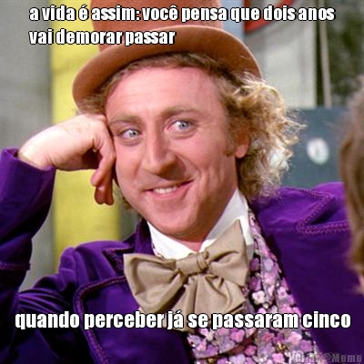 a vida � assim: voc� pensa que dois anos
vai demorar passar quando perceber j� se passaram cinco
