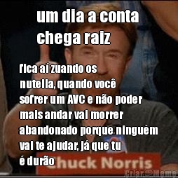 um dia a conta 
chega raiz fica a� zuando os
nutella, quando voc�
sofrer um AVC e n�o poder
mais andar vai morrer
abandonado porque ningu�m
vai te ajudar, j� que tu
� dur�o