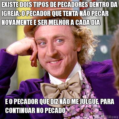 EXISTE DOIS TIPOS DE PECADORES DENTRO DA
IGREJA: O PECADOR QUE TENTA N�O PECAR
NOVAMENTE E SER MELHOR A CADA DIA E O PECADOR QUE DIZ N�O ME JULGUE, PARA
CONTINUAR NO PECADO