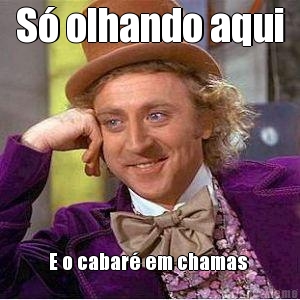 S� olhando aqui E o cabar� em chamas 