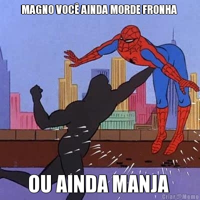 MAGNO VOC� AINDA MORDE FRONHA  OU AINDA MANJA 