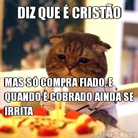 DIZ QUE � CRIST�O MAS S� COMPRA FIADO, E
QUANDO � COBRADO AINDA SE
IRRITA