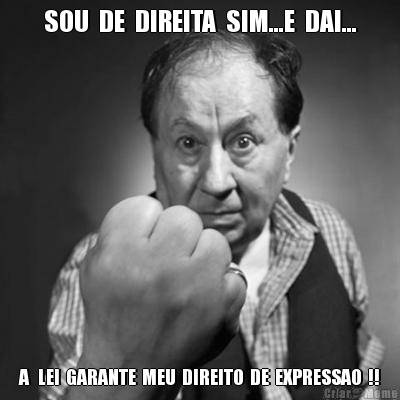 SOU  DE  DIREITA  SIM...E  DAI... A   LEI  GARANTE  MEU  DIREITO  DE  EXPRESSAO  !!