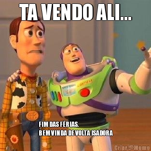 TA VENDO ALI... FIM DAS F�RIAS. 
BEM VINDA DE VOLTA ISADORA