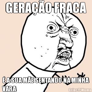GERA��O FRACA � A SUA M�E SENTANDO NA MINHA
VARA