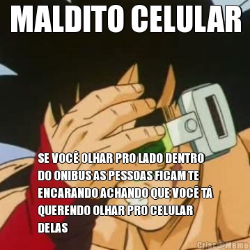 MALDITO CELULAR SE VOC� OLHAR PRO LADO DENTRO
DO ONIBUS AS PESSOAS FICAM TE
ENCARANDO ACHANDO QUE VOC� T�
QUERENDO OLHAR PRO CELULAR
DELAS