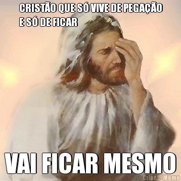 CRIST�O QUE S� VIVE DE PEGA��O
E S� DE FICAR VAI FICAR MESMO