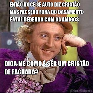 ENT�O VOC� SE AUTO DIZ CRIST�O
MAS FAZ SEXO FORA DO CASAMENTO
E VIVE BEBENDO COM OS AMIGOS DIGA-ME COMO � SER UM CRIST�O
DE FACHADA?