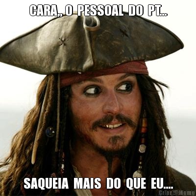 CARA,, O  PESSOAL  DO  PT... SAQUEIA  MAIS  DO  QUE  EU....