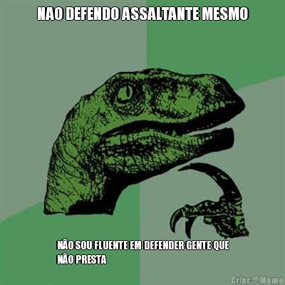NAO DEFENDO ASSALTANTE MESMO N�O SOU FLUENTE EM DEFENDER GENTE QUE
N�O PRESTA