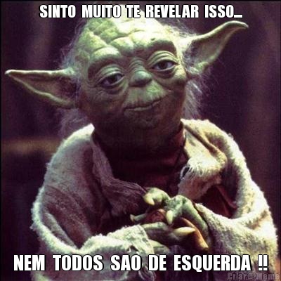 SINTO  MUITO  TE  REVELAR  ISSO.... NEM  TODOS  SAO  DE  ESQUERDA  !!