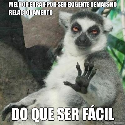 MELHOR ERRAR POR SER EXIGENTE DEMAIS NO
RELACIONAMENTO DO QUE SER F�CIL