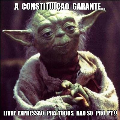 A  CONSTITUI�AO  GARANTE... LIVRE  EXPRESSAO   PRA  TODOS,  NAO SO   PRO  PT !!
