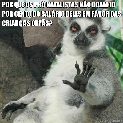 POR QUE OS PR� NATALISTAS N�O DOAM 10
POR CENTO DO SAL�RIO DELES EM FAVOR DAS
CRIAN�AS �RF�S? 