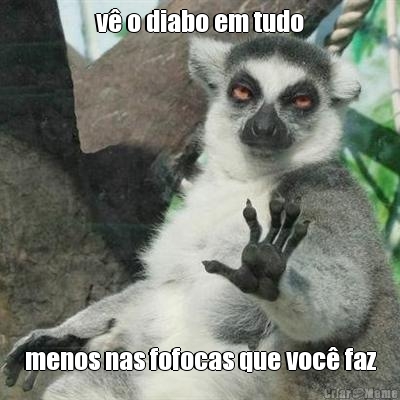 v� o diabo em tudo menos nas fofocas que voc� faz