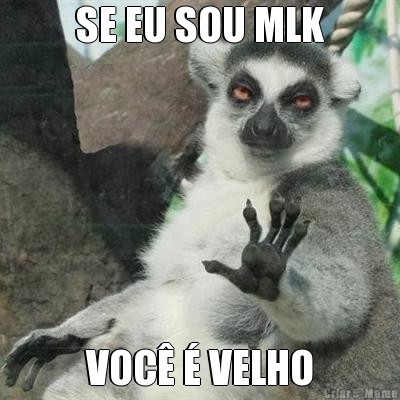 SE EU SOU MLK VOC� � VELHO