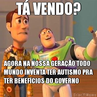 T� VENDO? AGORA NA NOSSA GERA��O TODO
MUNDO INVENTA TER AUTISMO PRA
TER BENEF�CIOS DO GOVERNO