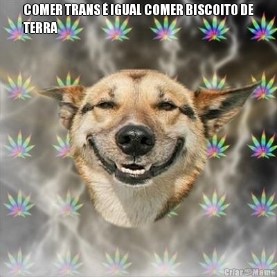 COMER TRANS � IGUAL COMER BISCOITO DE
TERRA 
