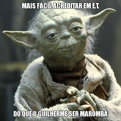 MAIS F�CIL ACREDITAR EM E.T. DO QUE O GUILHERME SER MAROMBA