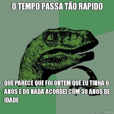 O TEMPO PASSA T�O R�PIDO QUE PARECE QUE FOI ONTEM QUE EU TINHA 6
ANOS E DO NADA ACORDEI COM 30 ANOS DE
IDADE