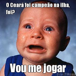 O Cear� foi campe�o na ilha,
foi? Vou me jogar
