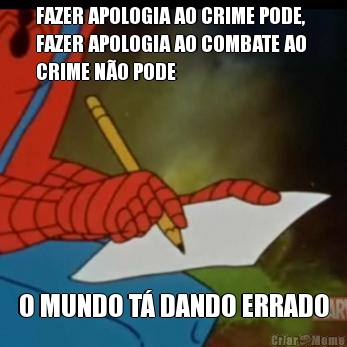 FAZER APOLOGIA AO CRIME PODE,
FAZER APOLOGIA AO COMBATE AO 
CRIME N�O PODE O MUNDO T� DANDO ERRADO