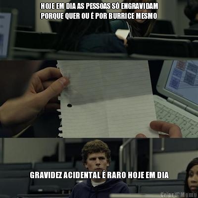 HOJE EM DIA AS PESSOAS S� ENGRAVIDAM
PORQUE QUER OU � POR BURRICE MESMO GRAVIDEZ ACIDENTAL � RARO HOJE EM DIA