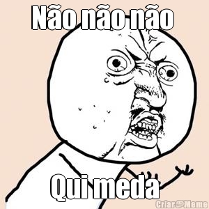N�o n�o n�o  Qui meda