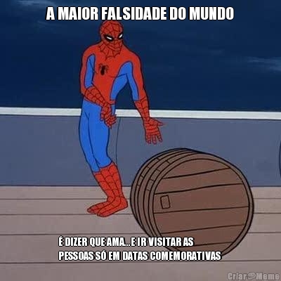 A MAIOR FALSIDADE DO MUNDO � DIZER QUE AMA...E IR VISITAR AS
PESSOAS S� EM DATAS COMEMORATIVAS 
