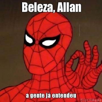 Beleza, Allan a gente j� entendeu