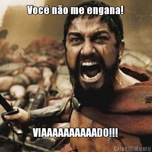 Voc� n�o me engana! VIAAAAAAAAAADO!!!