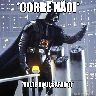 *CORRE N�O!* *VOLTE AQUI,SAFADO!*